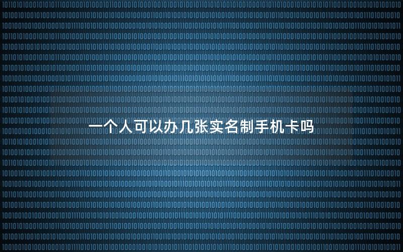 一个人可以办几张实名制手机卡吗