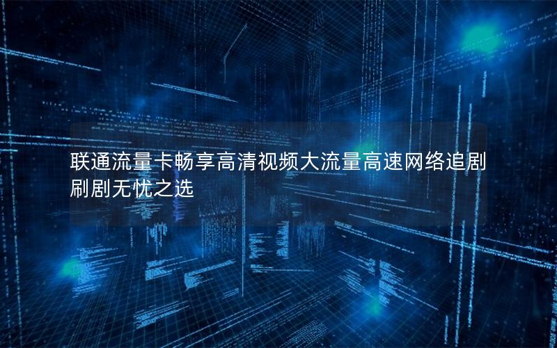 联通流量卡畅享高清视频大流量高速网络追剧刷剧无忧之选