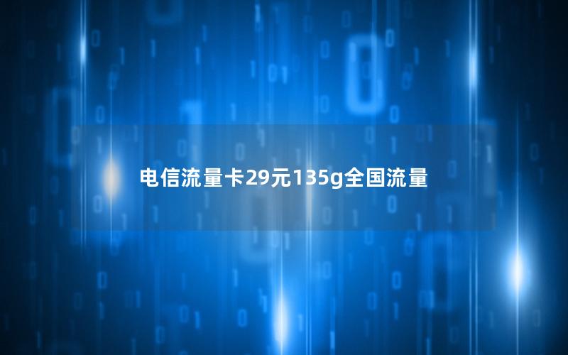 电信流量卡29元135g全国流量