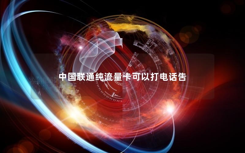 中国联通纯流量卡可以打电话吿