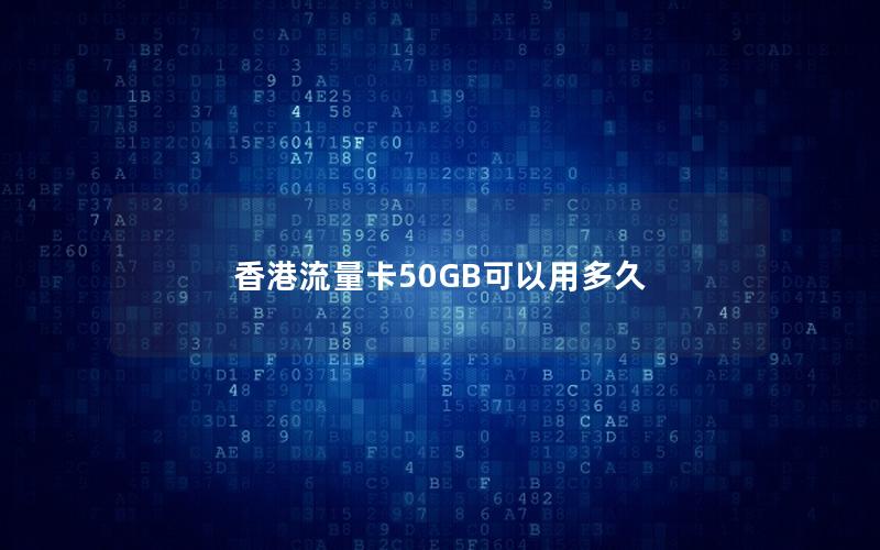 香港流量卡50GB可以用多久