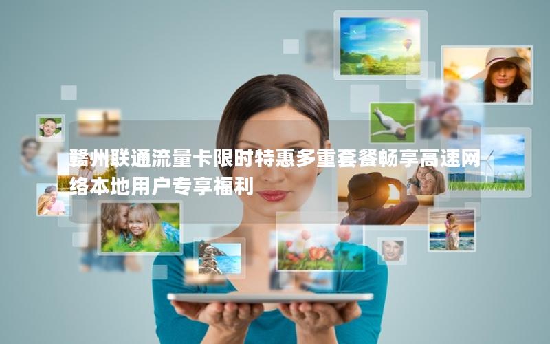 赣州联通流量卡限时特惠多重套餐畅享高速网络本地用户专享福利