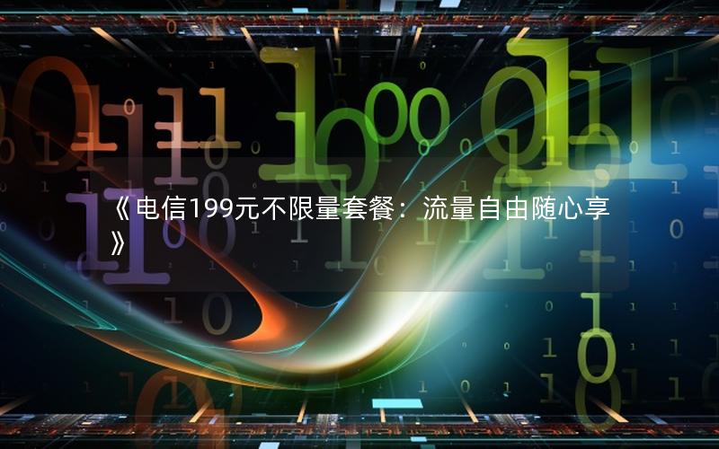 《电信199元不限量套餐：流量自由随心享》