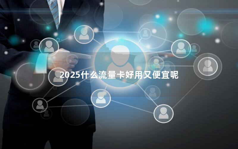 2025什么流量卡好用又便宜呢