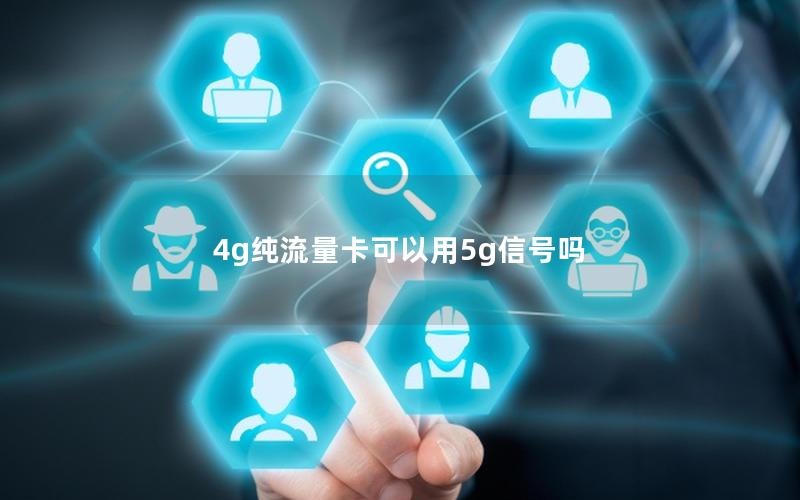 4g纯流量卡可以用5g信号吗