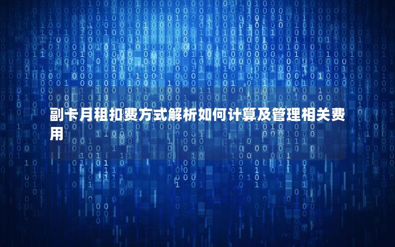 副卡月租扣费方式解析如何计算及管理相关费用