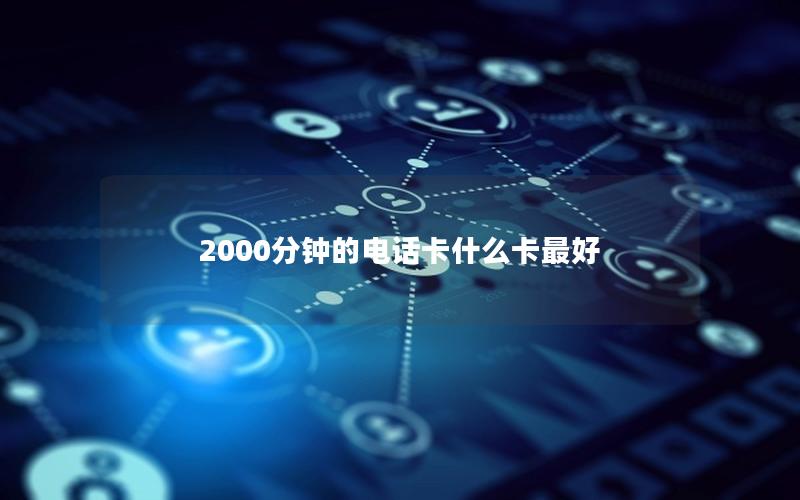 2000分钟的电话卡什么卡最好