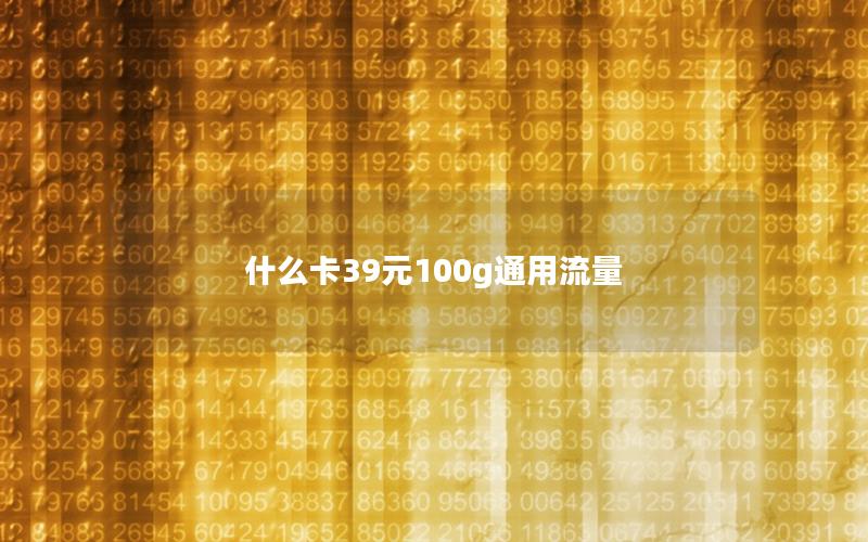 什么卡39元100g通用流量