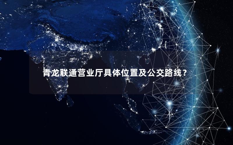青龙联通营业厅具体位置及公交路线？