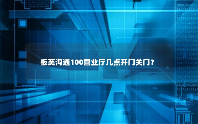 板芙沟通100营业厅几点开门关门？