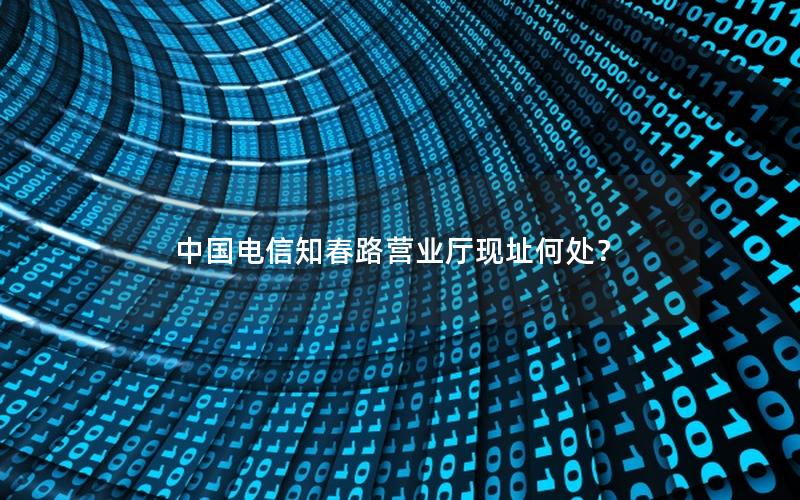 中国电信知春路营业厅现址何处？