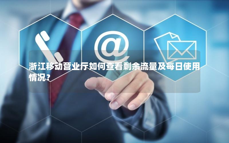 浙江移动营业厅如何查看剩余流量及每日使用情况？