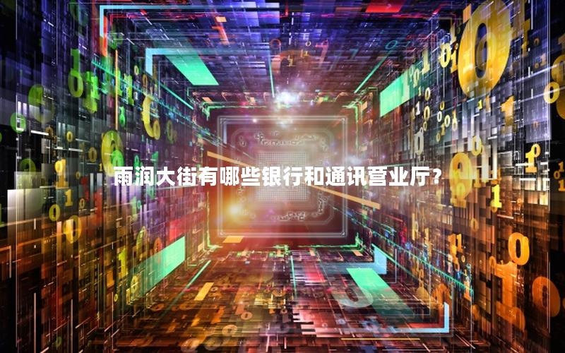 雨润大街有哪些银行和通讯营业厅？