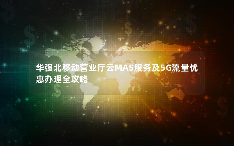 华强北移动营业厅云MAS服务及5G流量优惠办理全攻略