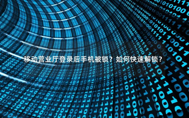 移动营业厅登录后手机被锁？如何快速解锁？