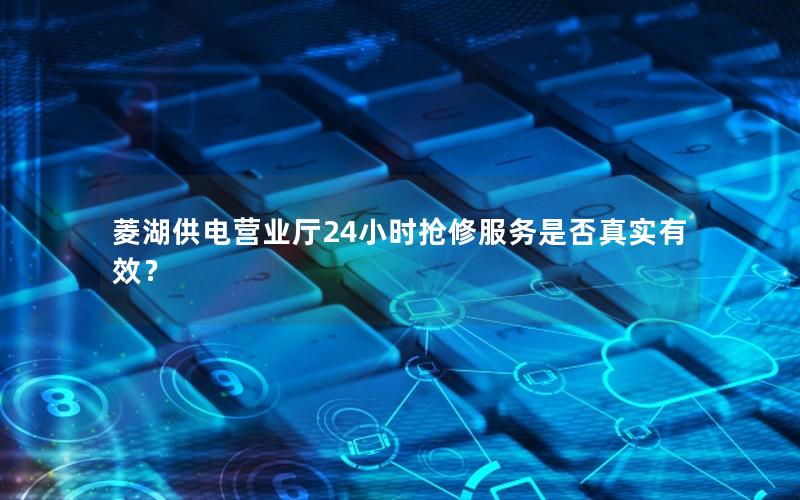 菱湖供电营业厅24小时抢修服务是否真实有效？