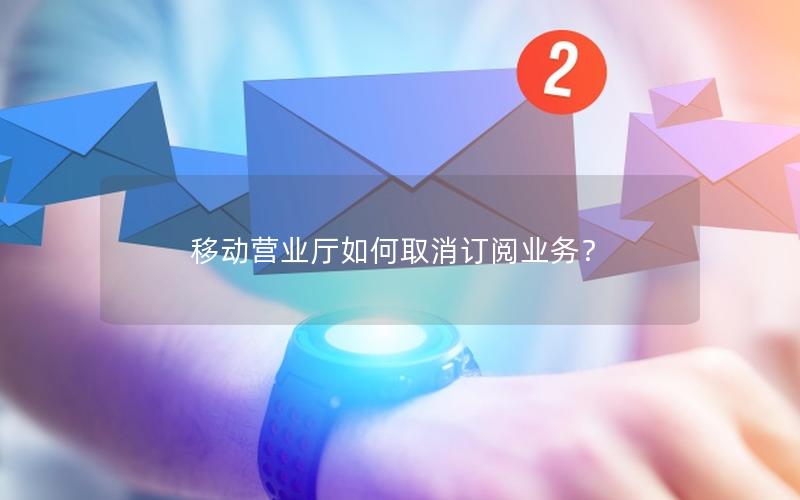 移动营业厅如何取消订阅业务？