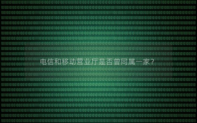 电信和移动营业厅是否曾同属一家？