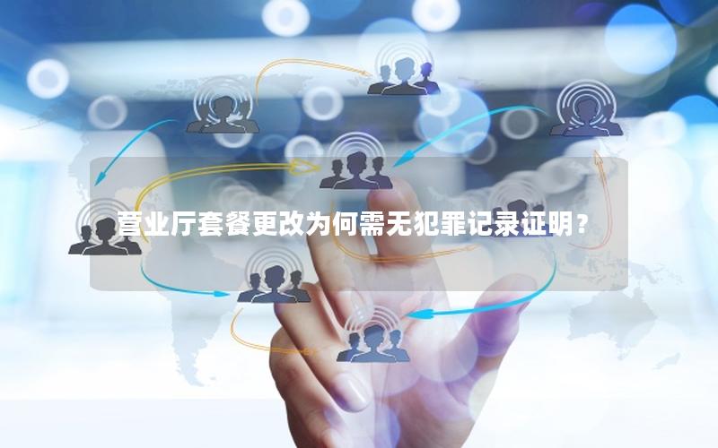 营业厅套餐更改为何需无犯罪记录证明？