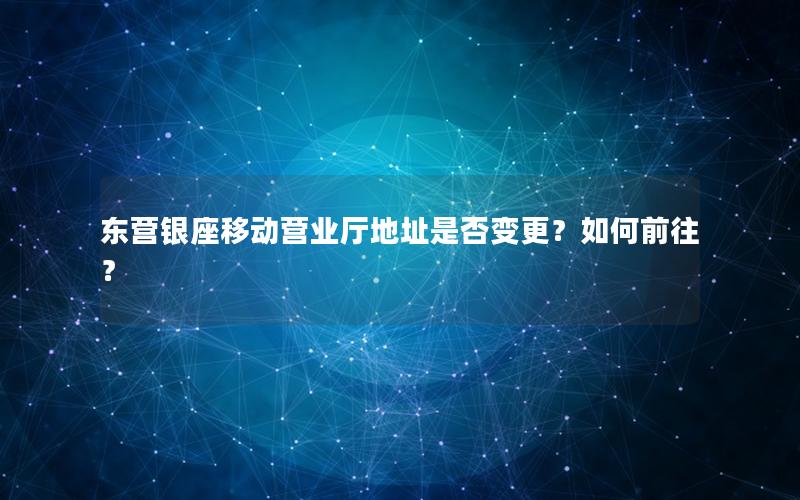 东营银座移动营业厅地址是否变更？如何前往？