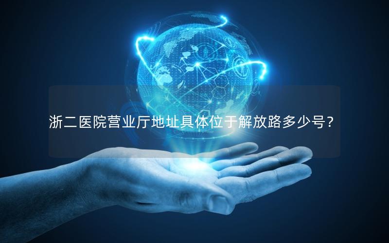 浙二医院营业厅地址具体位于解放路多少号？