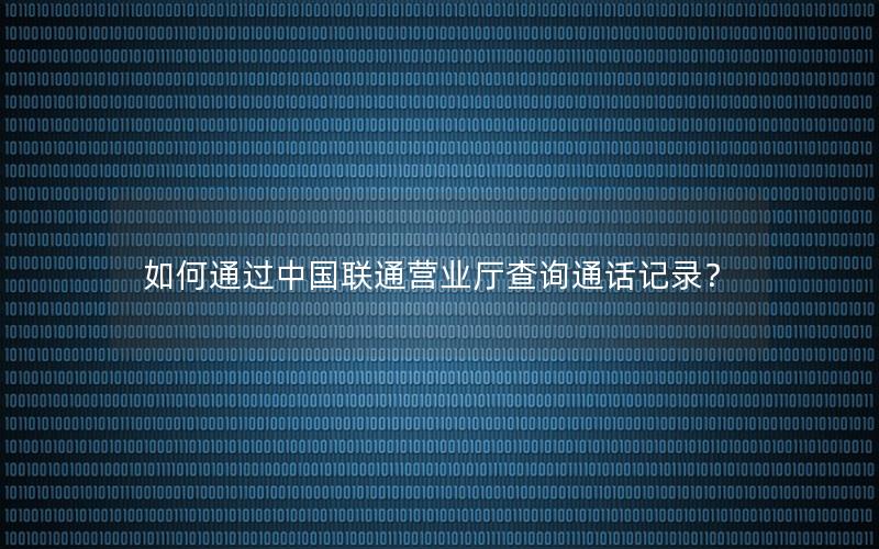 如何通过中国联通营业厅查询通话记录？