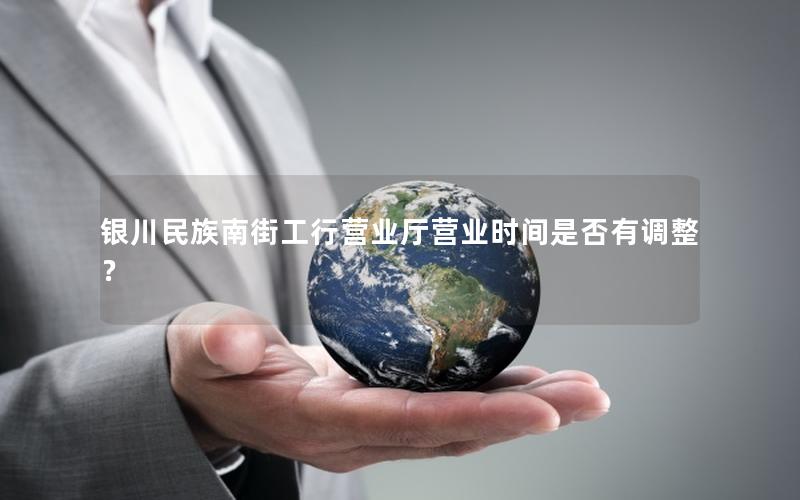 银川民族南街工行营业厅营业时间是否有调整？