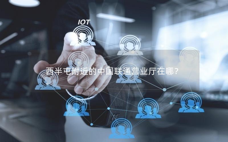 西半屯附近的中国联通营业厅在哪？