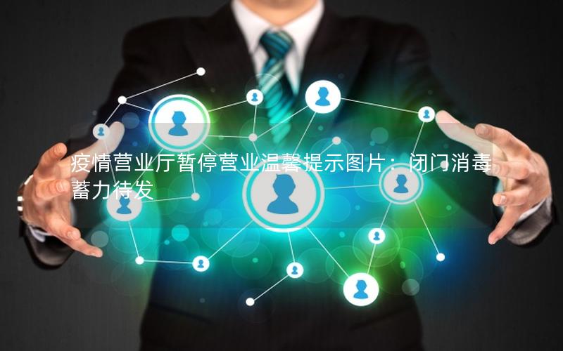 疫情营业厅暂停营业温馨提示图片：闭门消毒蓄力待发
