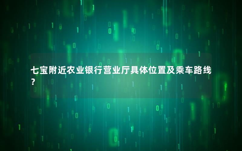 七宝附近农业银行营业厅具体位置及乘车路线？