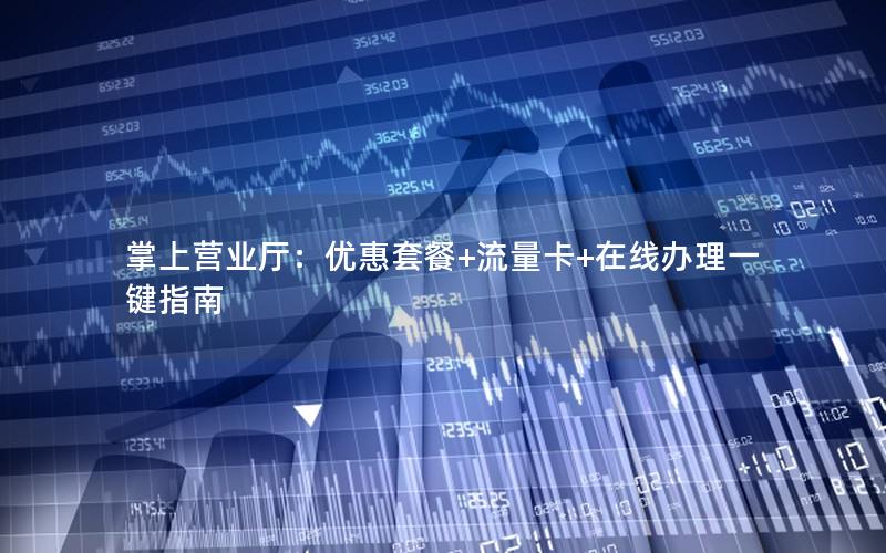 掌上营业厅：优惠套餐+流量卡+在线办理一键指南