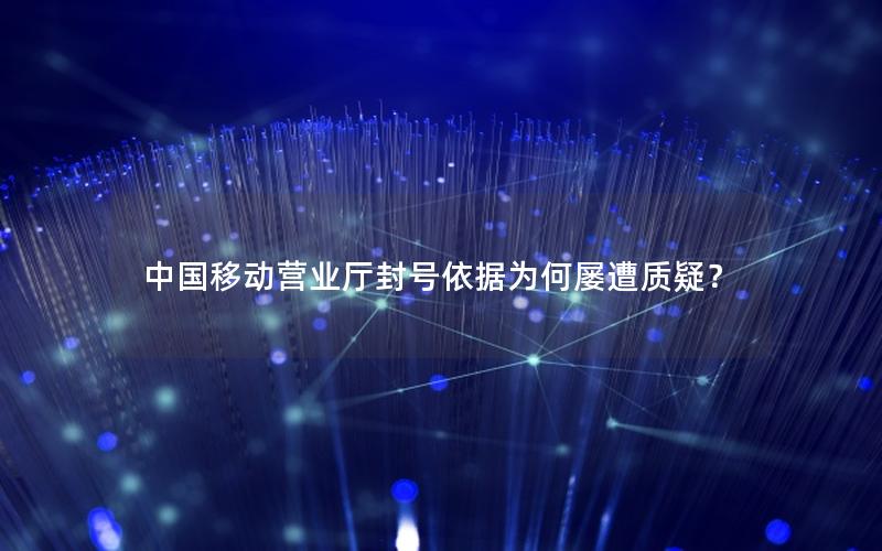 中国移动营业厅封号依据为何屡遭质疑？