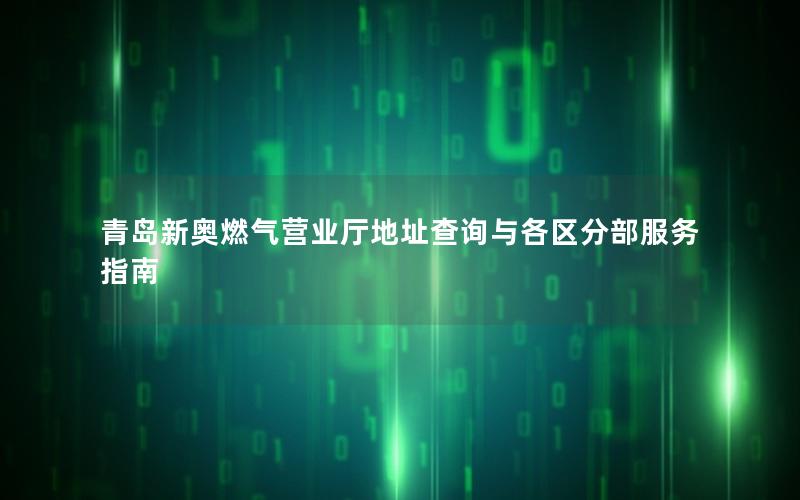 青岛新奥燃气营业厅地址查询与各区分部服务指南
