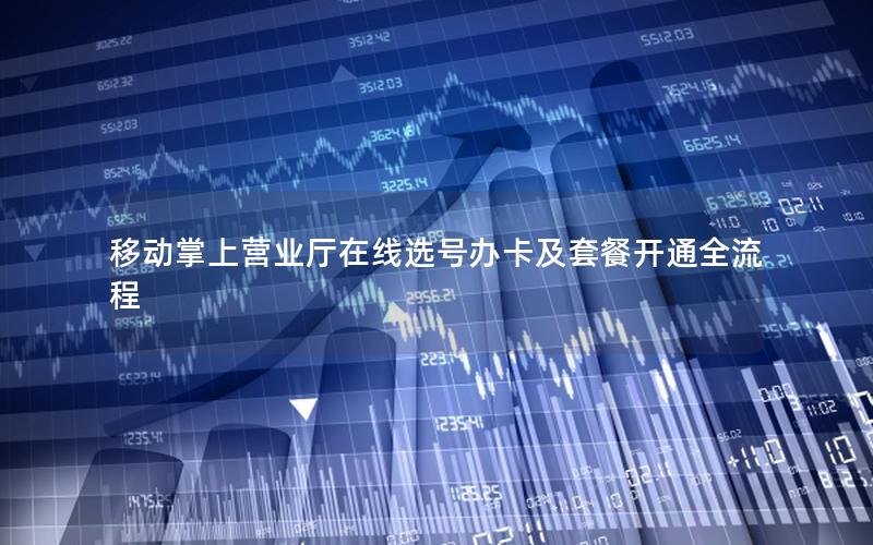 移动掌上营业厅在线选号办卡及套餐开通全流程