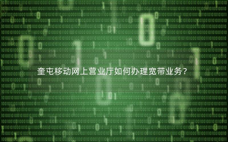 奎屯移动网上营业厅如何办理宽带业务？