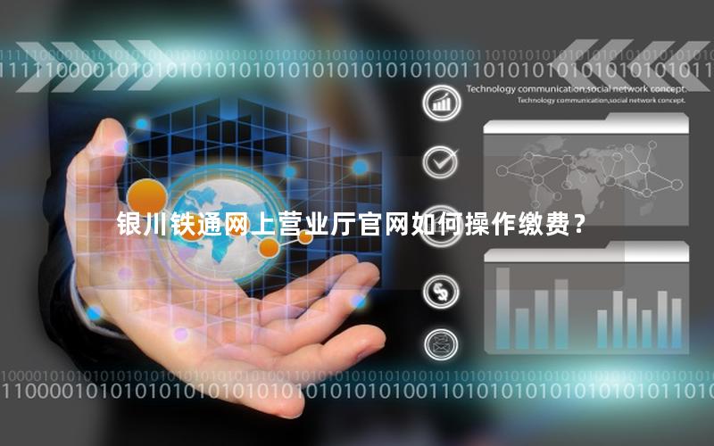 银川铁通网上营业厅官网如何操作缴费？