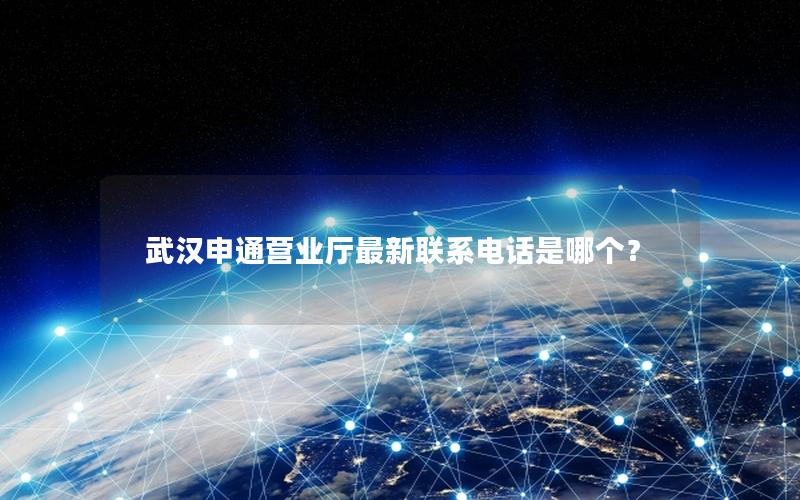 武汉申通营业厅最新联系电话是哪个？