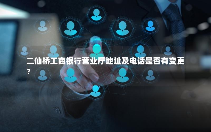 二仙桥工商银行营业厅地址及电话是否有变更？