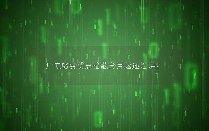 广电缴费优惠暗藏分月返还陷阱？