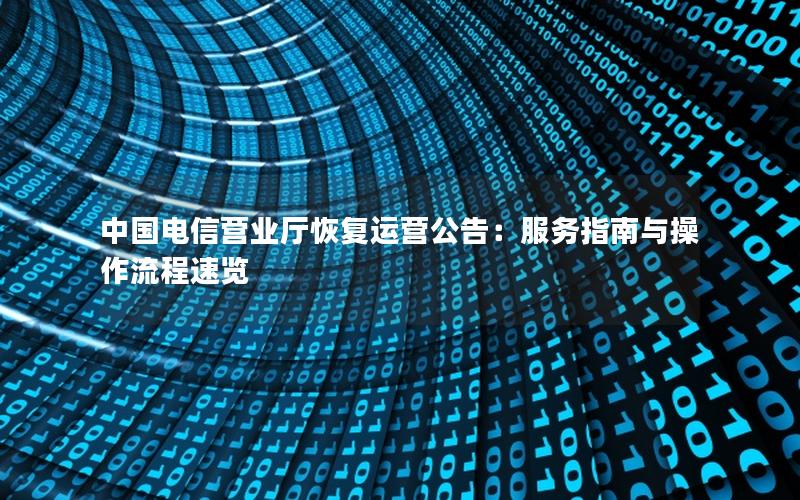 中国电信营业厅恢复运营公告：服务指南与操作流程速览