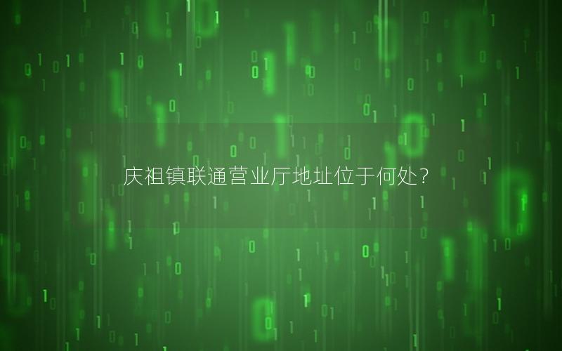 庆祖镇联通营业厅地址位于何处？