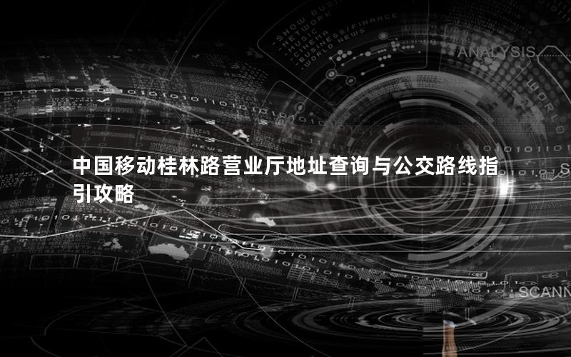 中国移动桂林路营业厅地址查询与公交路线指引攻略