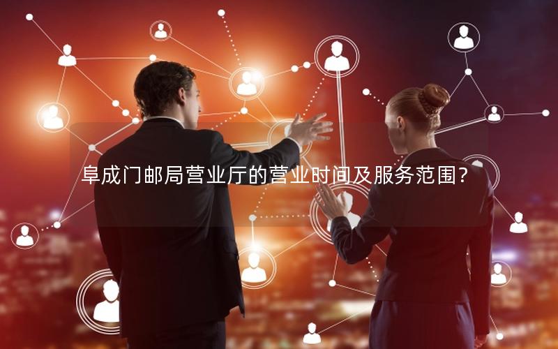 阜成门邮局营业厅的营业时间及服务范围？