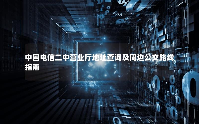 中国电信二中营业厅地址查询及周边公交路线指南