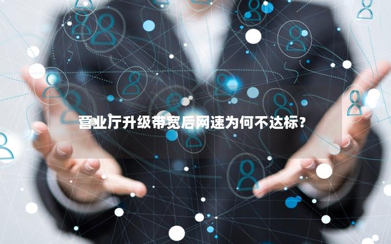 营业厅升级带宽后网速为何不达标？