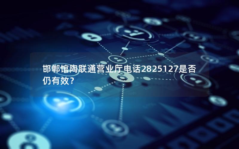 邯郸馆陶联通营业厅电话2825127是否仍有效？