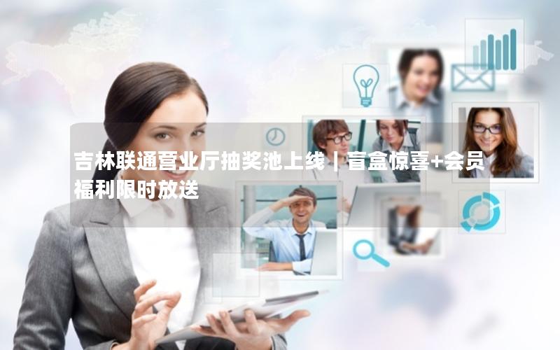 吉林联通营业厅抽奖池上线｜盲盒惊喜+会员福利限时放送