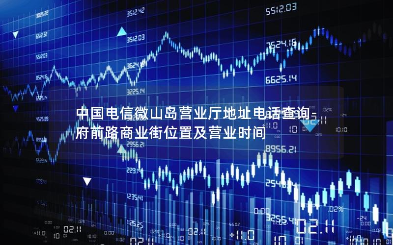 中国电信微山岛营业厅地址电话查询-府前路商业街位置及营业时间