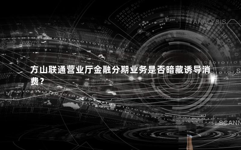 方山联通营业厅金融分期业务是否暗藏诱导消费？