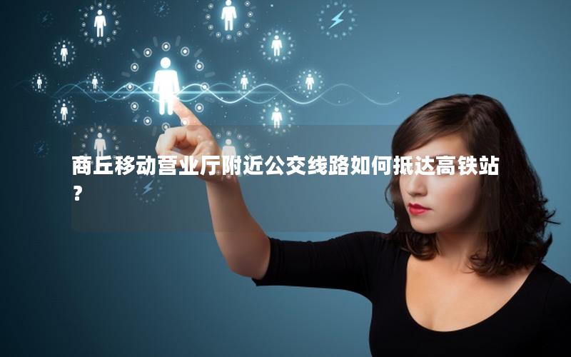 商丘移动营业厅附近公交线路如何抵达高铁站？